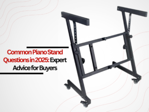 Common Piano Stand Questions in 2025: Expert Advice for Buyers